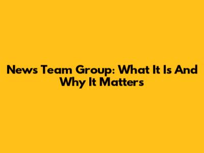 News Team Group: What It Is And Why It Matters