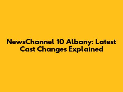 NewsChannel 10 Albany: Latest Cast Changes Explained