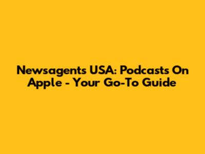 Newsagents USA: Podcasts On Apple - Your Go-To Guide