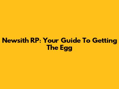 Newsith RP: Your Guide To Getting The Egg