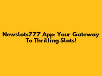 Newslots777 App: Your Gateway To Thrilling Slots!