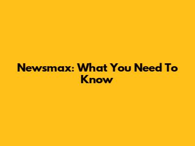 Newsmax: What You Need To Know