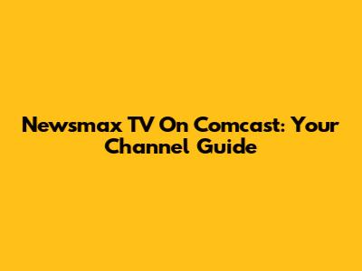 Newsmax TV On Comcast: Your Channel Guide