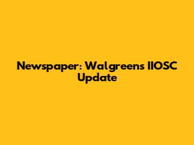 Newspaper: Walgreens' IIOSC Update