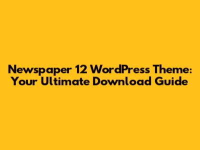 Newspaper 12 WordPress Theme: Your Ultimate Download Guide