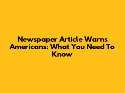 Newspaper Article Warns Americans: What You Need To Know