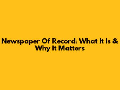 Newspaper Of Record: What It Is & Why It Matters