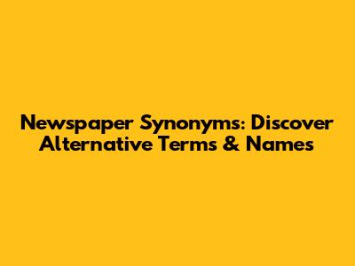Newspaper Synonyms: Discover Alternative Terms & Names
