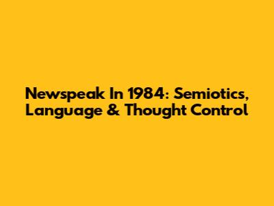 Newspeak In 1984: Semiotics, Language & Thought Control