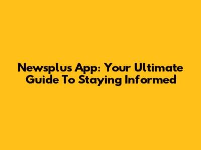 Newsplus App: Your Ultimate Guide To Staying Informed