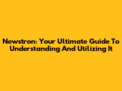 Newstron: Your Ultimate Guide To Understanding And Utilizing It