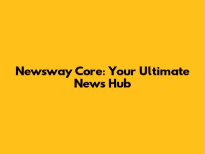 Newsway Core: Your Ultimate News Hub