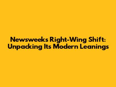Newsweek's Right-Wing Shift: Unpacking Its Modern Leanings