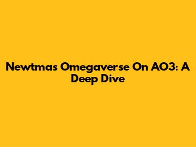Newtmas Omegaverse On AO3: A Deep Dive