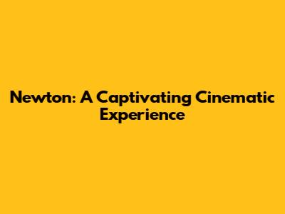 Newton: A Captivating Cinematic Experience