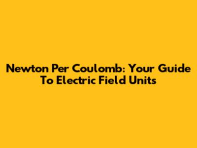 Newton Per Coulomb: Your Guide To Electric Field Units