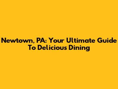 Newtown, PA: Your Ultimate Guide To Delicious Dining