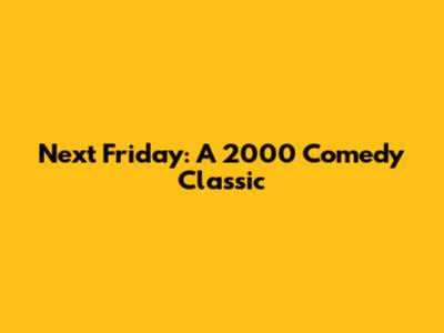 Next Friday: A 2000 Comedy Classic