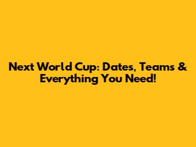 Next World Cup: Dates, Teams & Everything You Need!