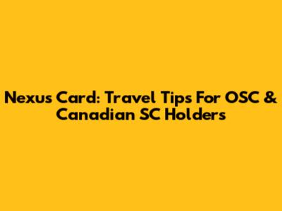 Nexus Card: Travel Tips For OSC & Canadian SC Holders