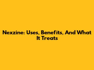 Nexzine: Uses, Benefits, And What It Treats