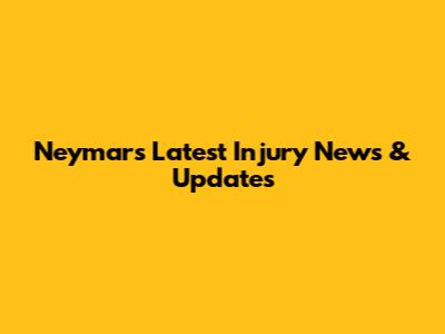 Neymar's Latest Injury News & Updates
