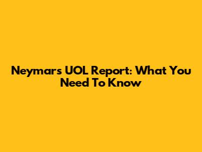 Neymar's UOL Report: What You Need To Know