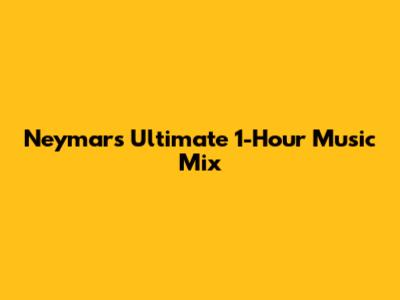 Neymar's Ultimate 1-Hour Music Mix