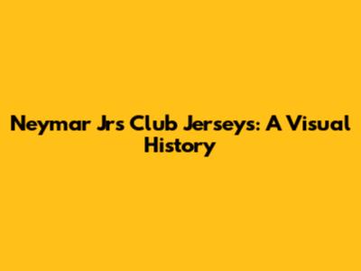 Neymar Jr's Club Jerseys: A Visual History
