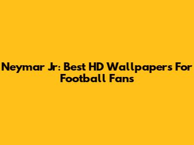 Neymar Jr: Best HD Wallpapers For Football Fans