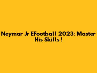 Neymar Jr EFootball 2023: Master His *Skills*!