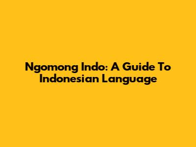 Ngomong Indo: A Guide To Indonesian Language