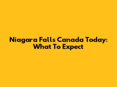 Niagara Falls Canada Today: What To Expect