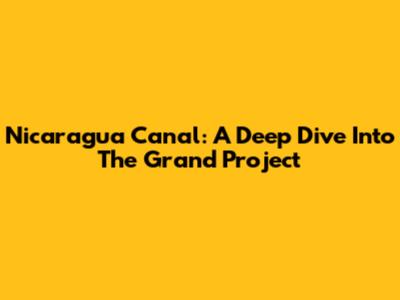 Nicaragua Canal: A Deep Dive Into The Grand Project