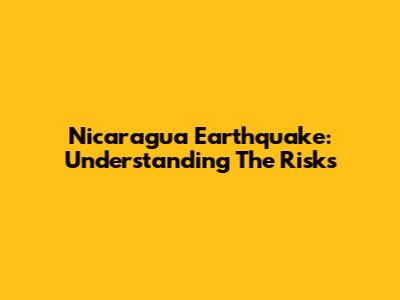 Nicaragua Earthquake: Understanding The Risks