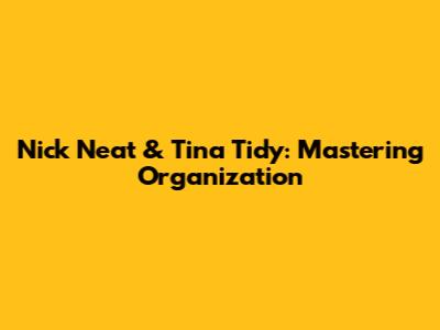 Nick Neat & Tina Tidy: Mastering Organization