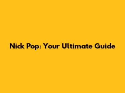 Nick Pop: Your Ultimate Guide