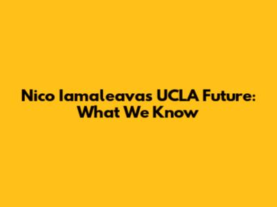 Nico Iamaleava's UCLA Future: What We Know