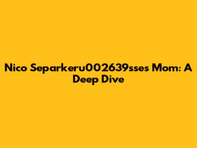 Nico Separkeru002639sse's Mom: A Deep Dive