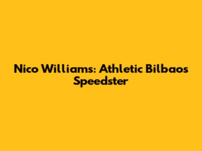 Nico Williams: Athletic Bilbao's Speedster