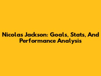 Nicolas Jackson: Goals, Stats, And Performance Analysis