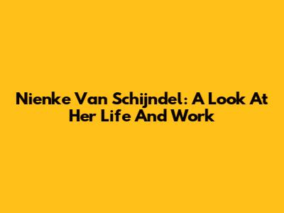 Nienke Van Schijndel: A Look At Her Life And Work
