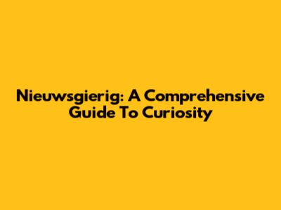 Nieuwsgierig: A Comprehensive Guide To Curiosity
