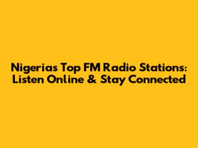 Nigeria's Top FM Radio Stations: Listen Online & Stay Connected