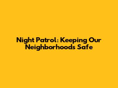 Night Patrol: Keeping Our Neighborhoods Safe