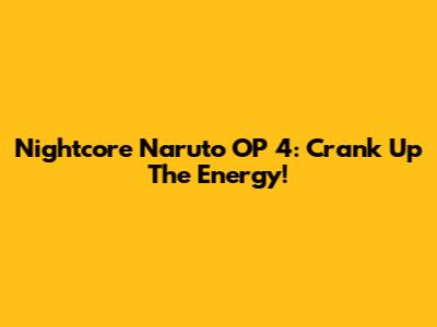 Nightcore Naruto OP 4: Crank Up The Energy!