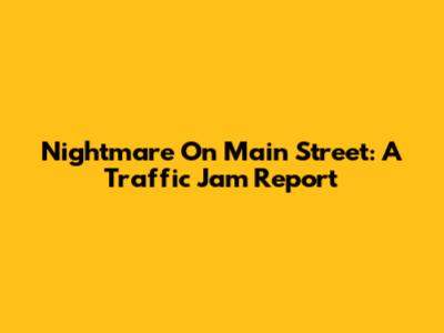 Nightmare On Main Street: A Traffic Jam Report