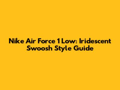 Nike Air Force 1 Low: Iridescent Swoosh Style Guide