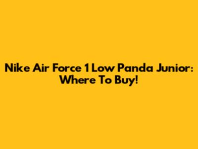 Nike Air Force 1 Low Panda Junior: Where To Buy!