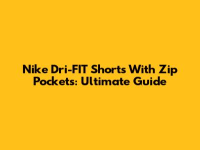 Nike Dri-FIT Shorts With Zip Pockets: Ultimate Guide